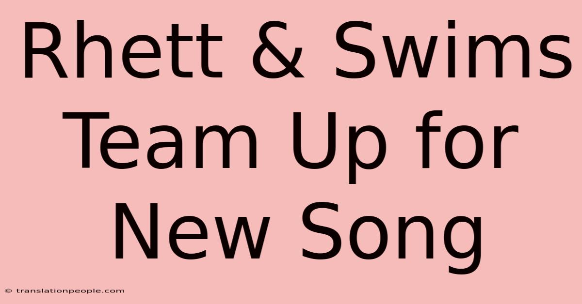 Rhett & Swims Team Up For New Song