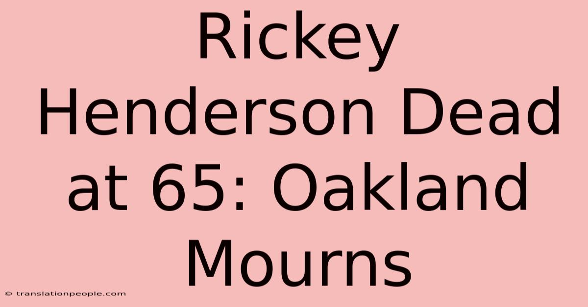 Rickey Henderson Dead At 65: Oakland Mourns