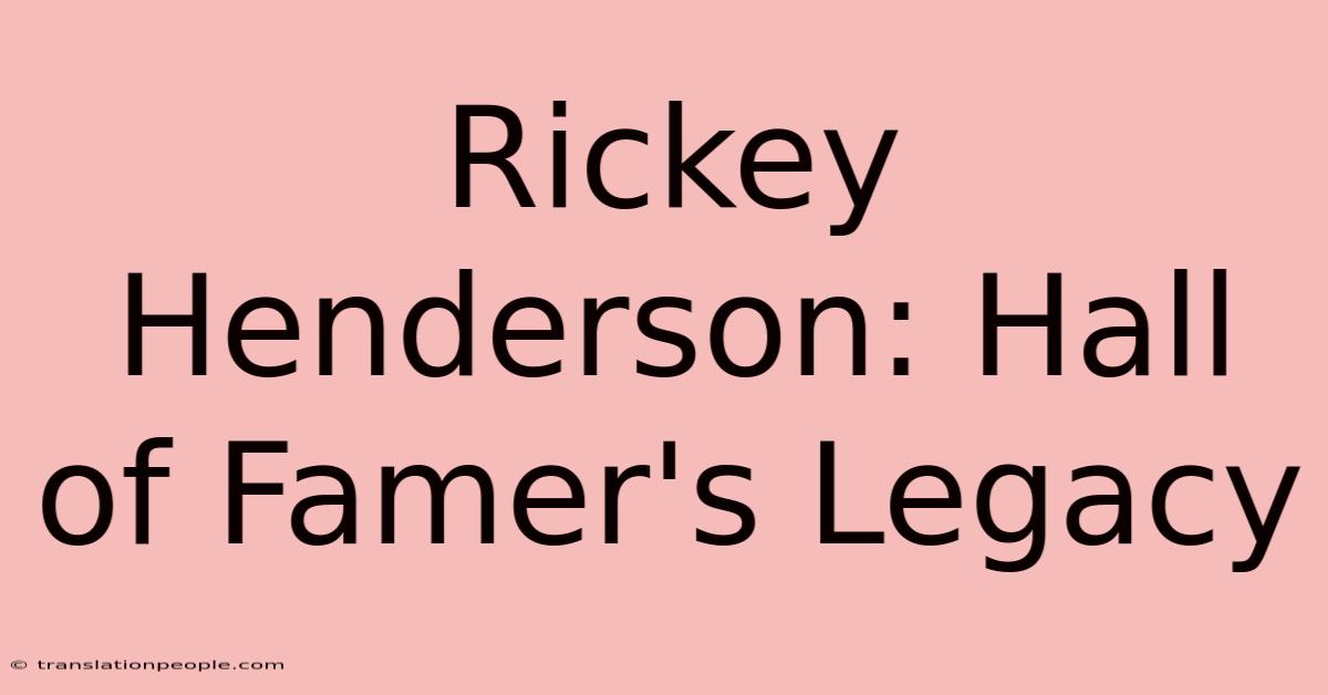 Rickey Henderson: Hall Of Famer's Legacy