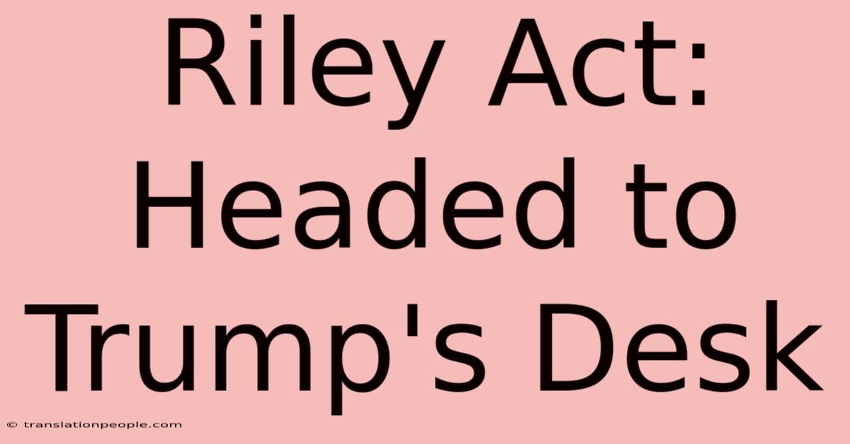 Riley Act: Headed To Trump's Desk