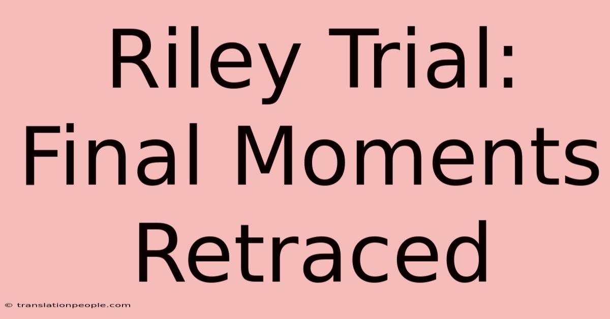 Riley Trial: Final Moments Retraced