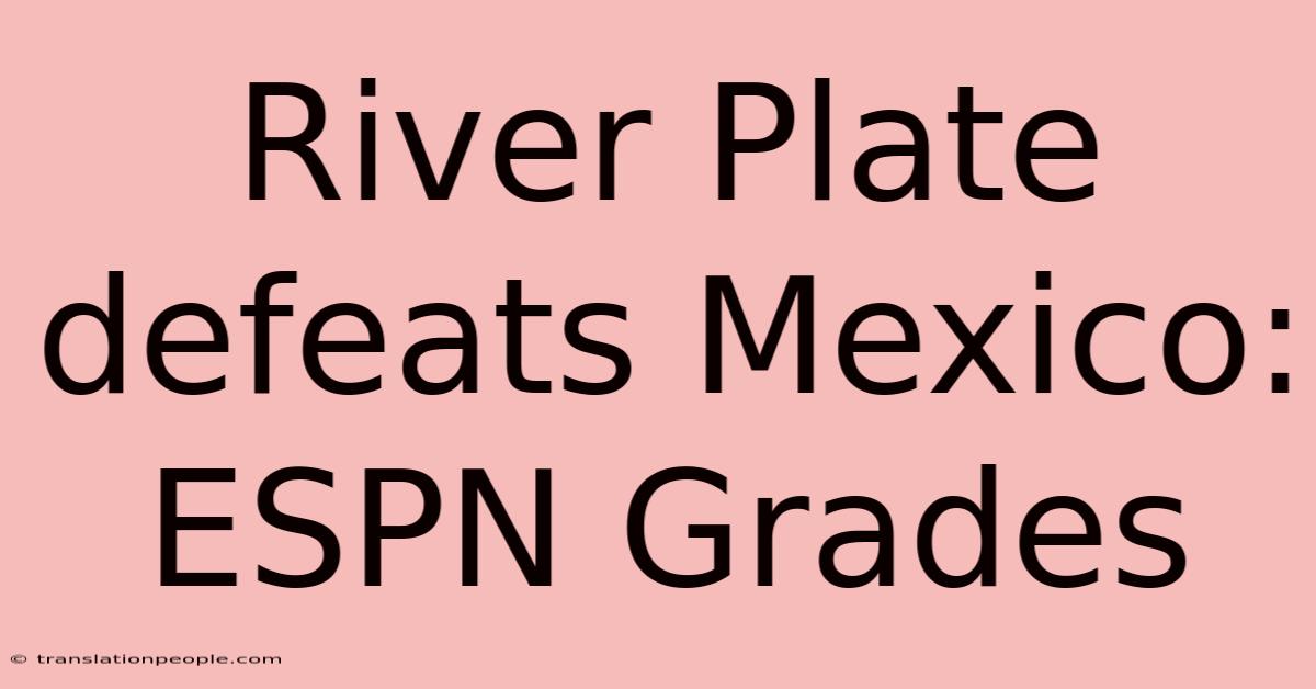 River Plate Defeats Mexico: ESPN Grades