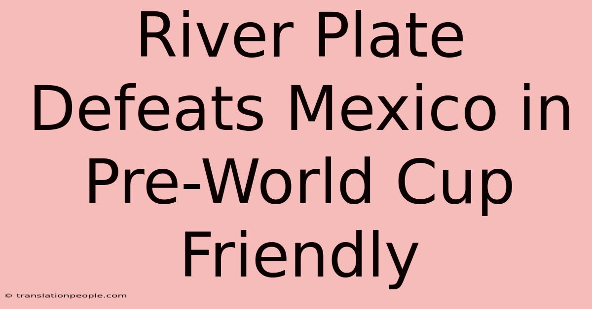 River Plate Defeats Mexico In Pre-World Cup Friendly