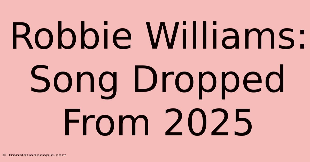 Robbie Williams: Song Dropped From 2025