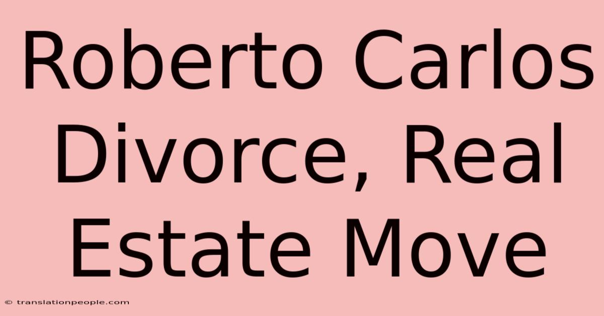 Roberto Carlos Divorce, Real Estate Move