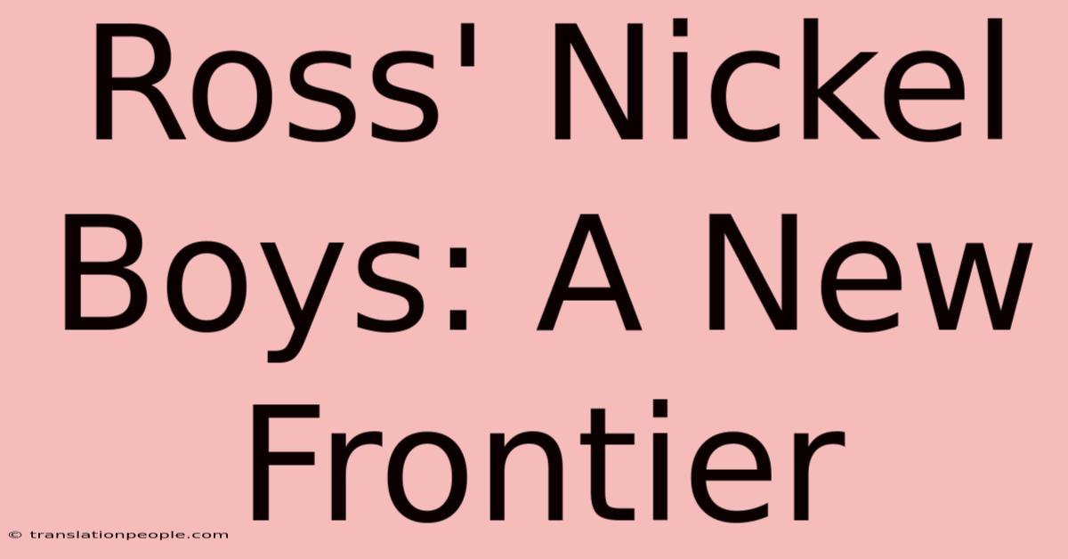 Ross' Nickel Boys: A New Frontier