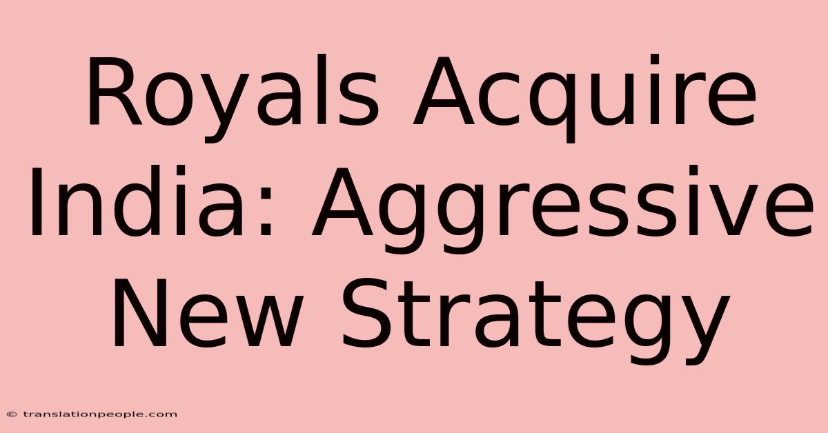 Royals Acquire India: Aggressive New Strategy