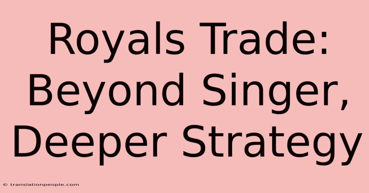 Royals Trade: Beyond Singer, Deeper Strategy