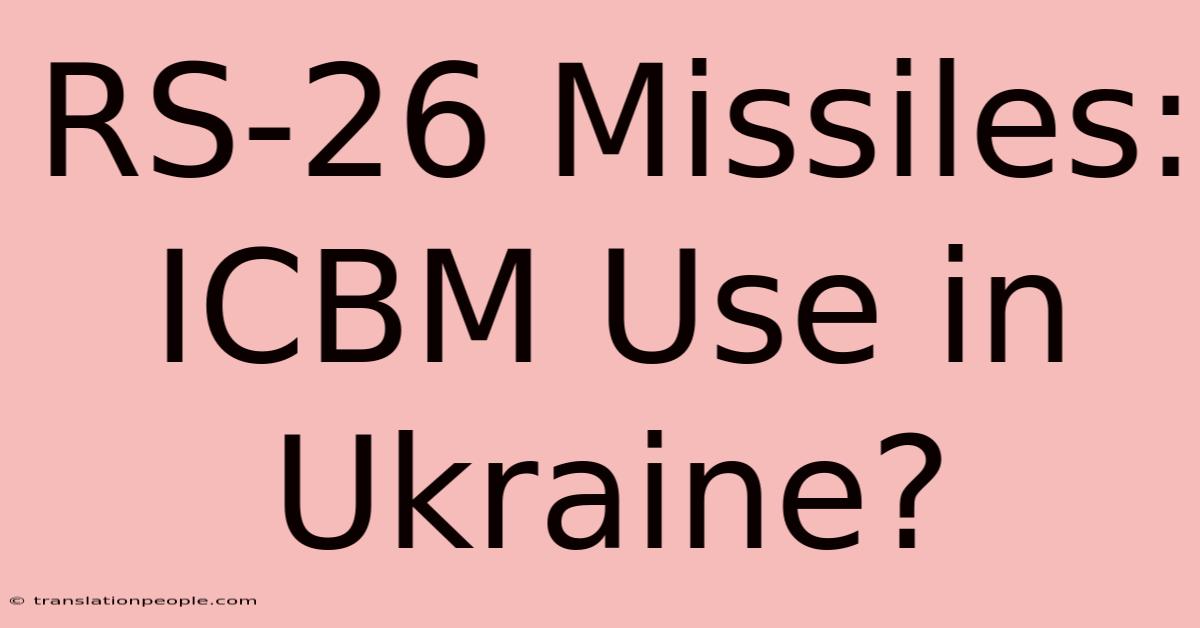 RS-26 Missiles: ICBM Use In Ukraine?