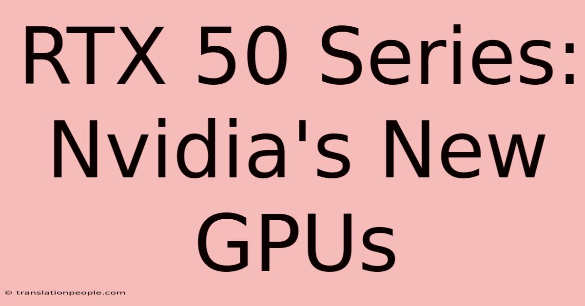 RTX 50 Series: Nvidia's New GPUs