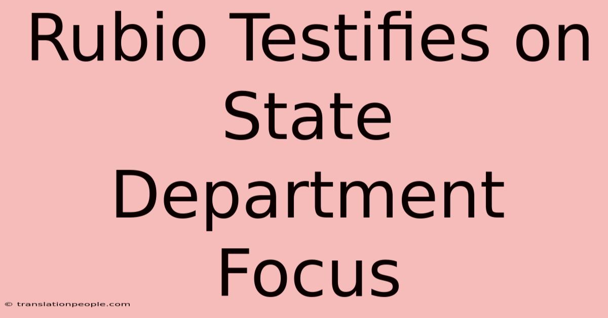 Rubio Testifies On State Department Focus