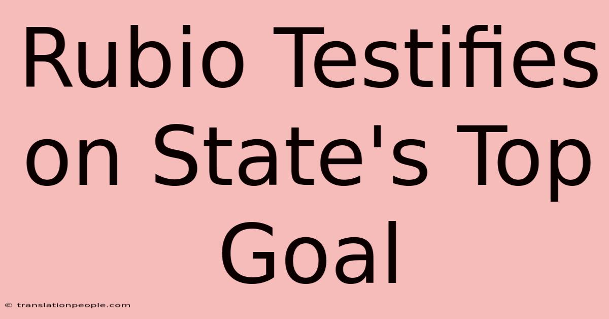 Rubio Testifies On State's Top Goal