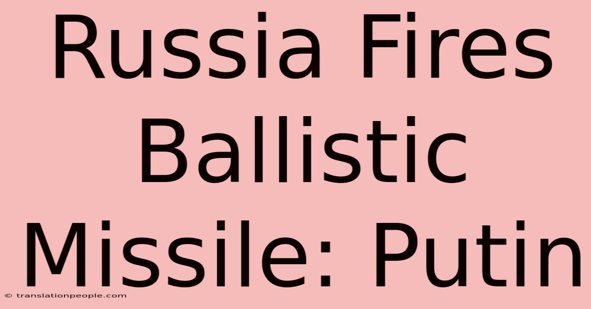 Russia Fires Ballistic Missile: Putin