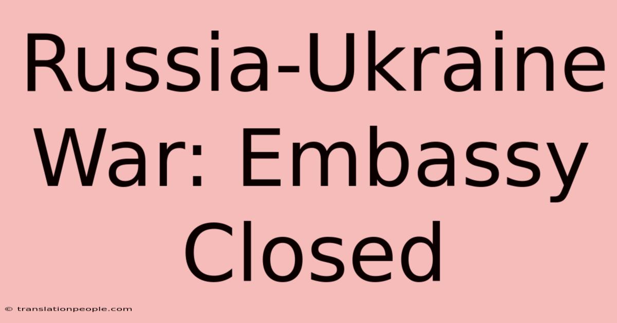 Russia-Ukraine War: Embassy Closed