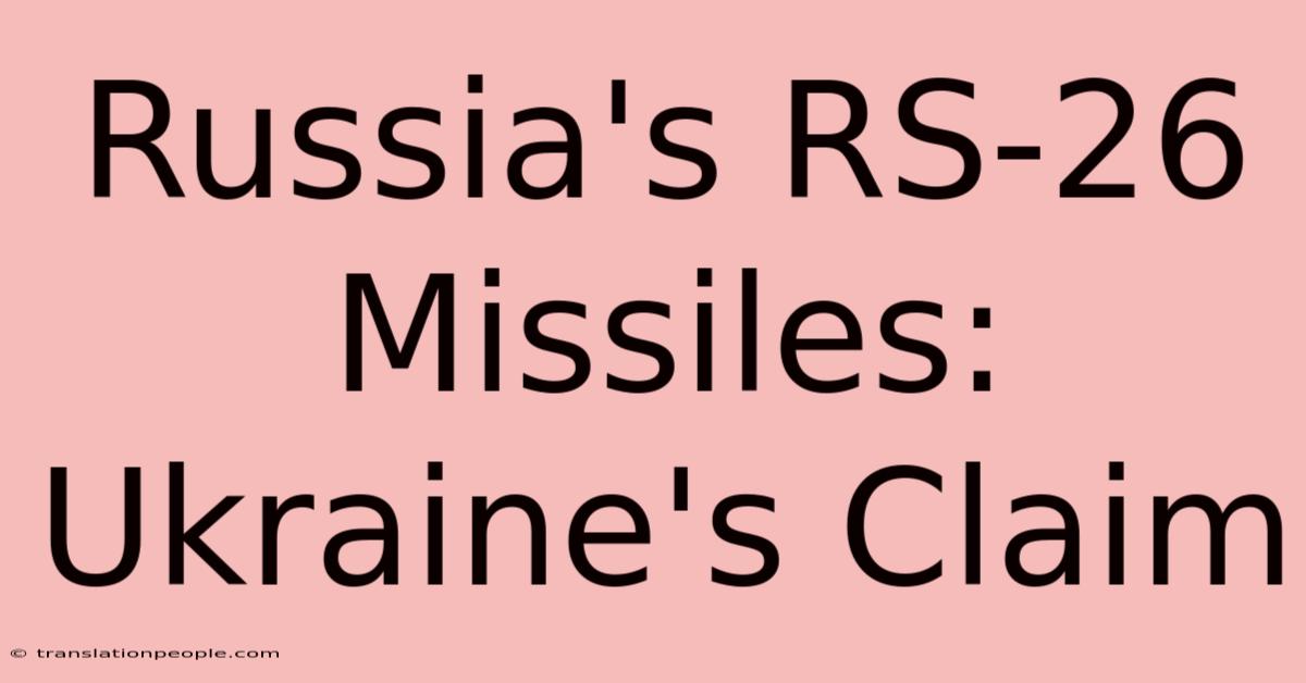 Russia's RS-26 Missiles: Ukraine's Claim