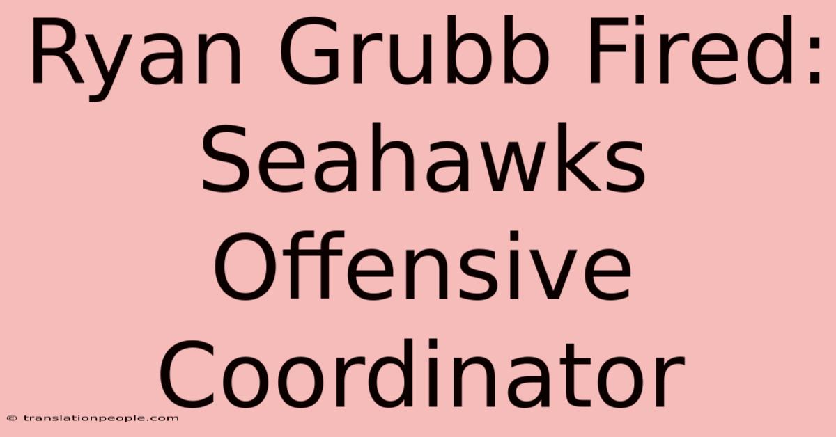 Ryan Grubb Fired: Seahawks Offensive Coordinator