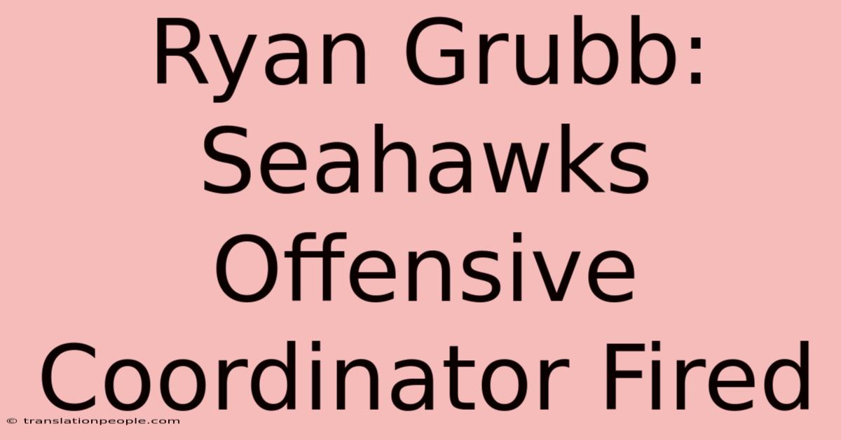 Ryan Grubb: Seahawks Offensive Coordinator Fired