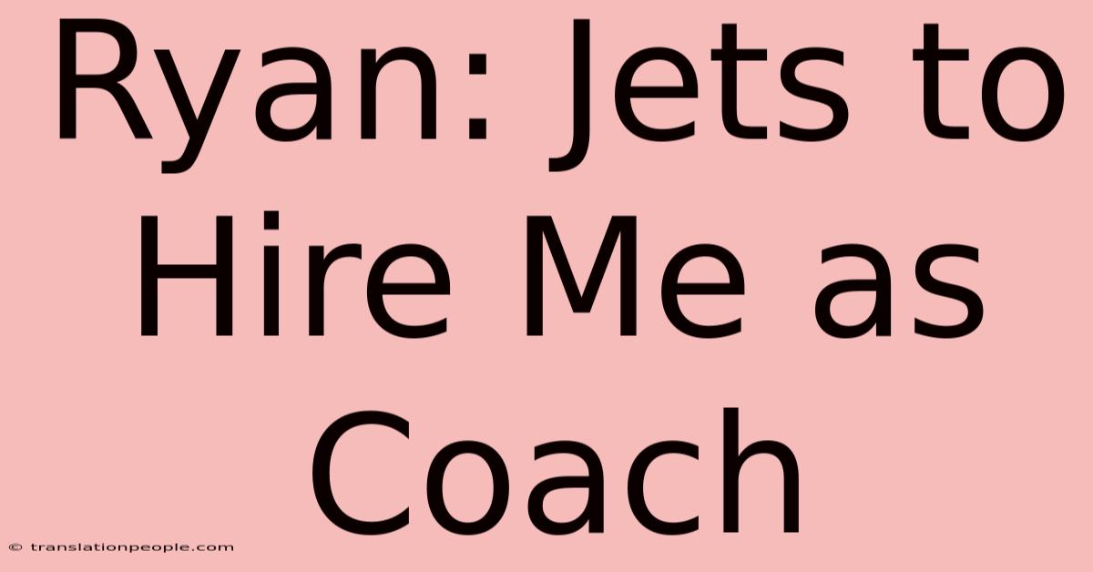 Ryan: Jets To Hire Me As Coach