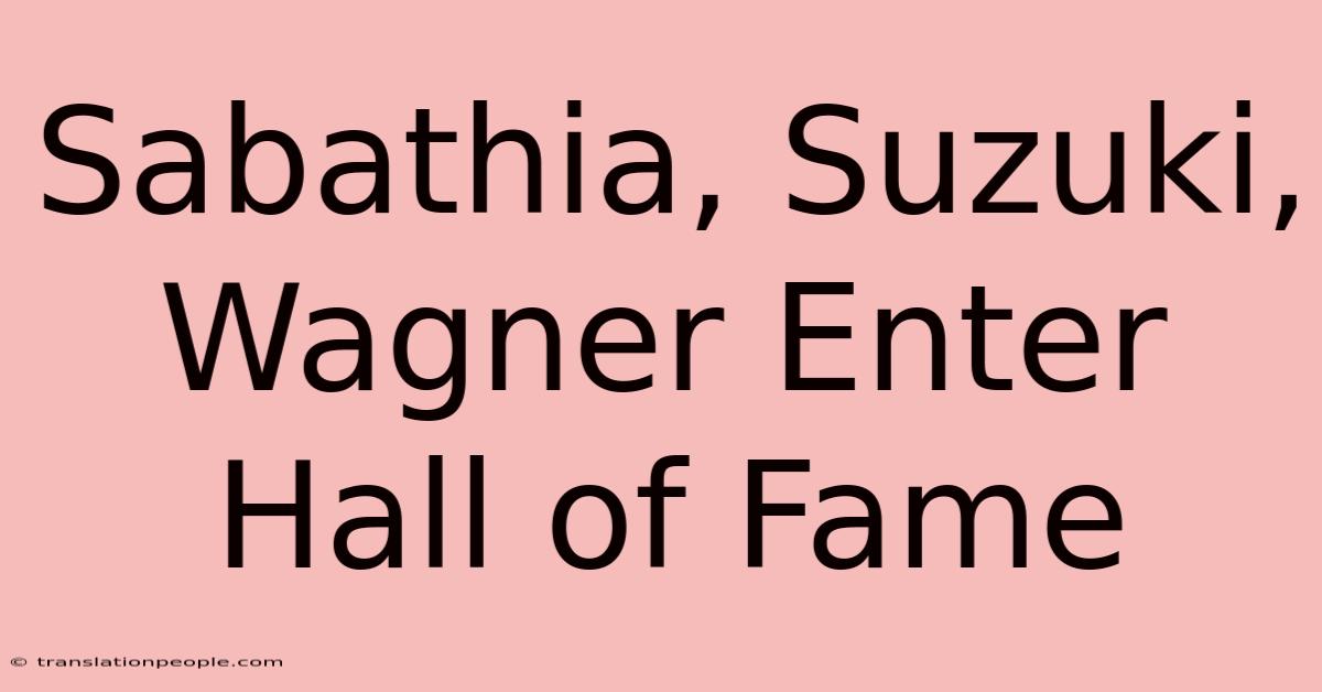 Sabathia, Suzuki, Wagner Enter Hall Of Fame