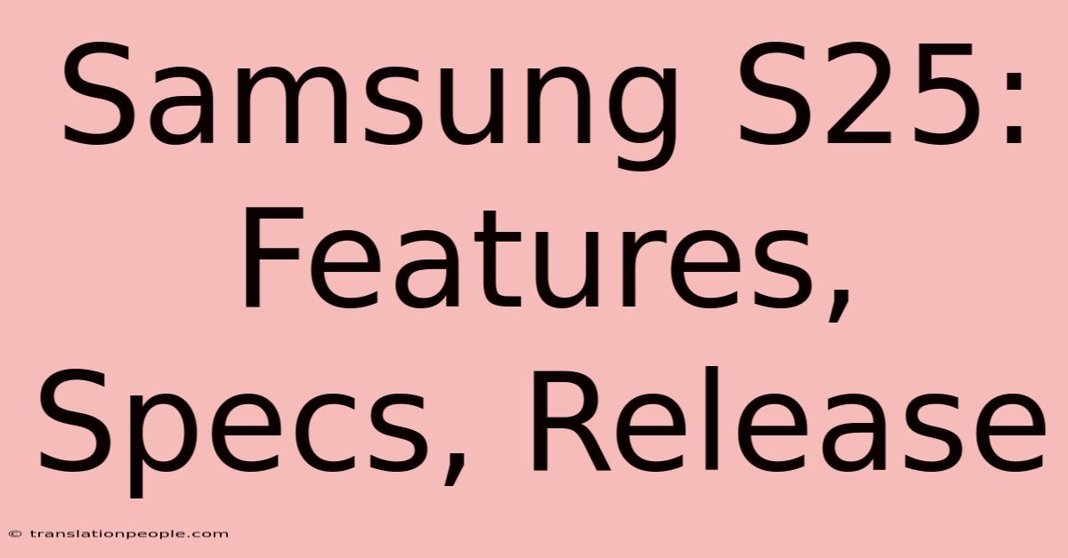 Samsung S25: Features, Specs, Release