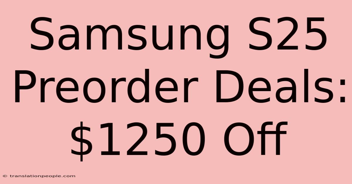 Samsung S25 Preorder Deals: $1250 Off