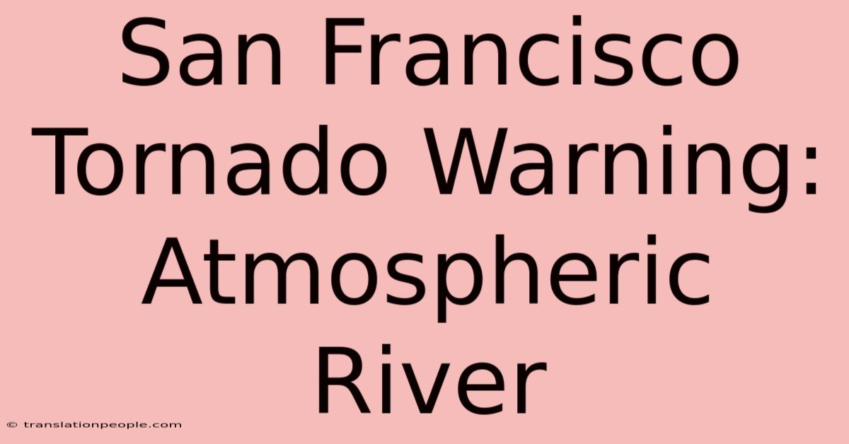 San Francisco Tornado Warning: Atmospheric River