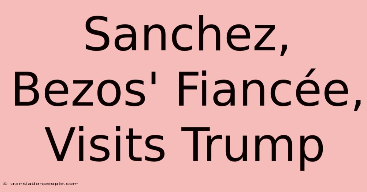 Sanchez, Bezos' Fiancée, Visits Trump