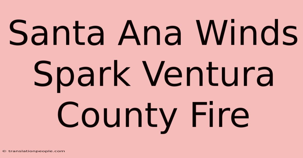 Santa Ana Winds Spark Ventura County Fire