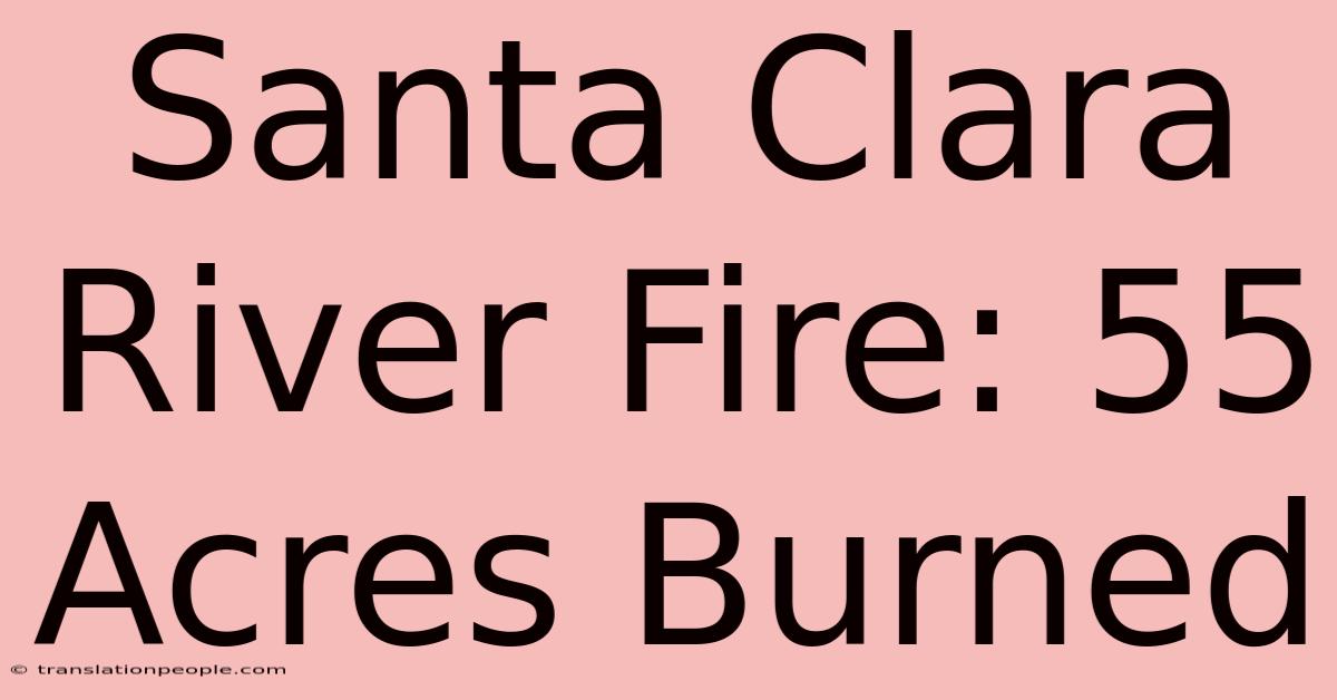 Santa Clara River Fire: 55 Acres Burned