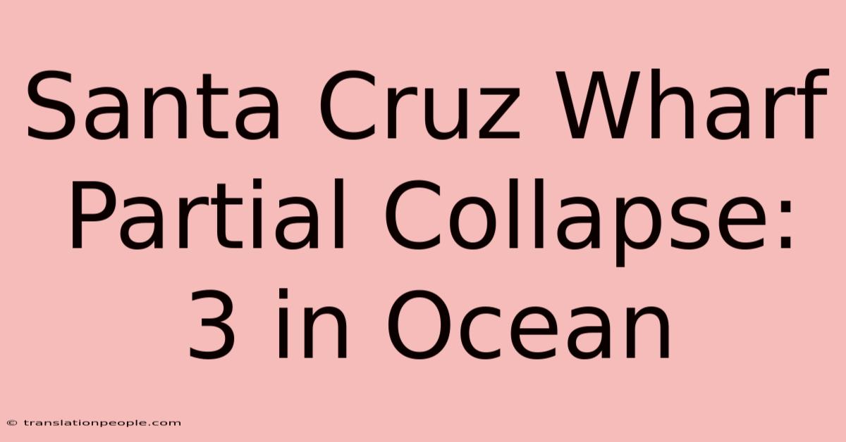 Santa Cruz Wharf Partial Collapse: 3 In Ocean