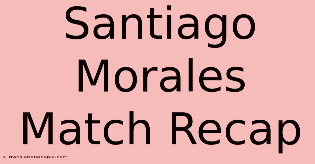 Santiago Morales Match Recap