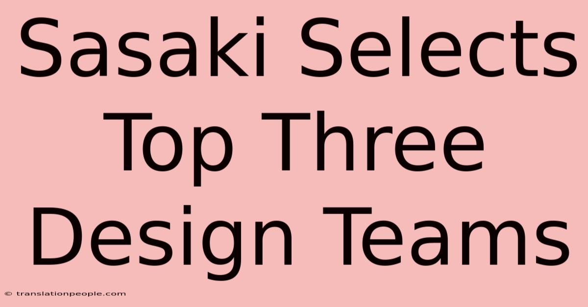 Sasaki Selects Top Three Design Teams