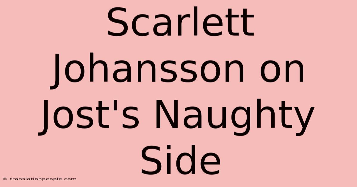 Scarlett Johansson On Jost's Naughty Side