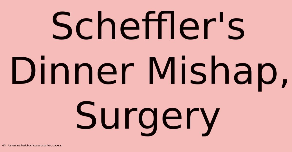 Scheffler's Dinner Mishap, Surgery