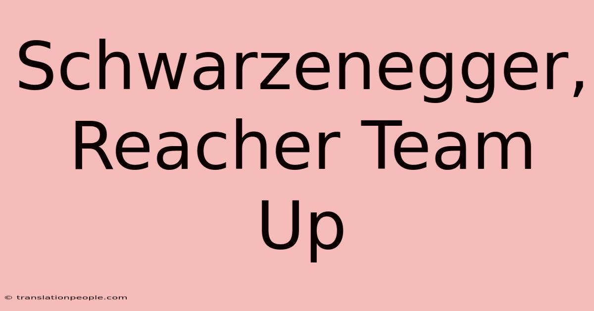 Schwarzenegger, Reacher Team Up