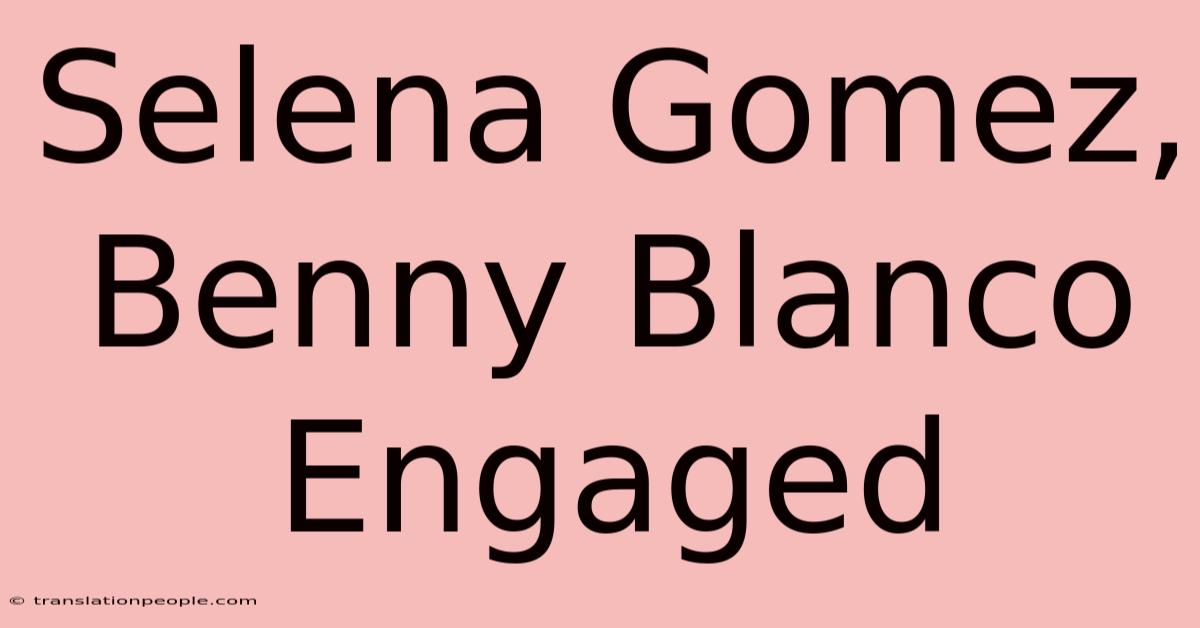 Selena Gomez, Benny Blanco Engaged