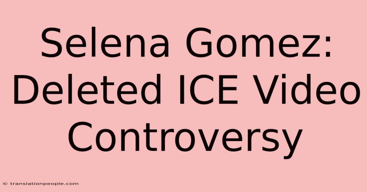 Selena Gomez: Deleted ICE Video Controversy