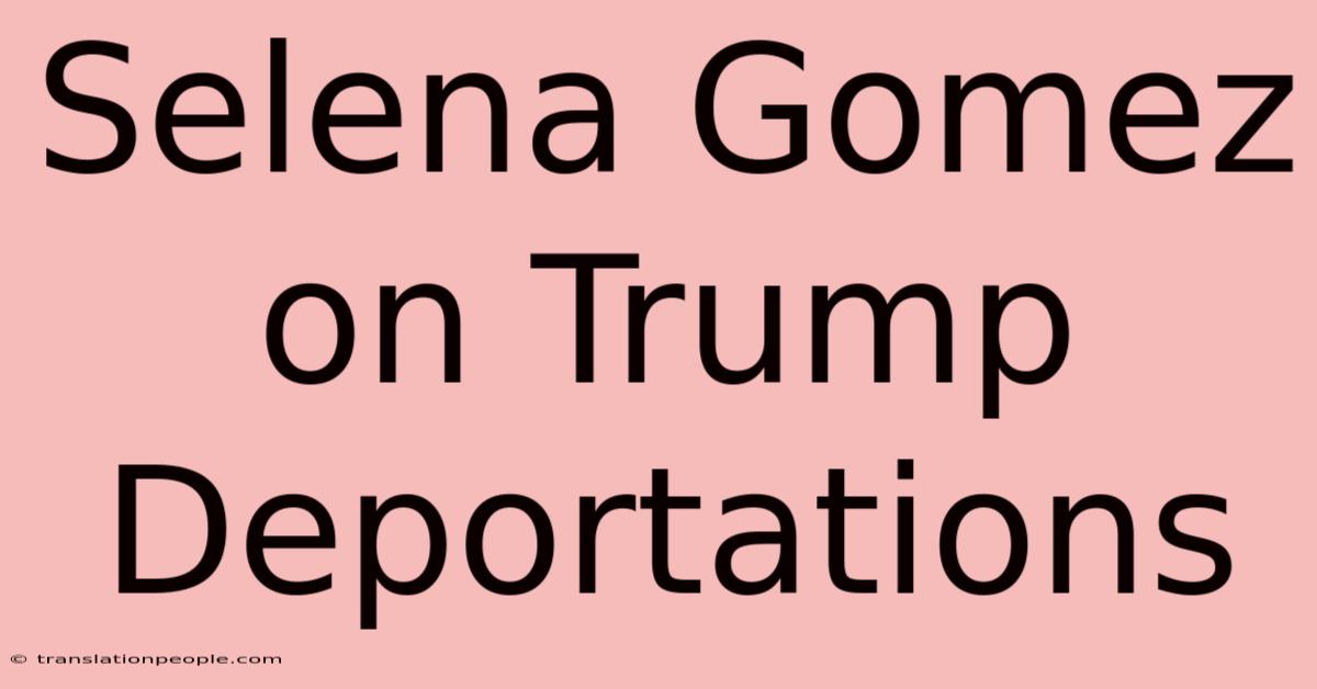 Selena Gomez On Trump Deportations