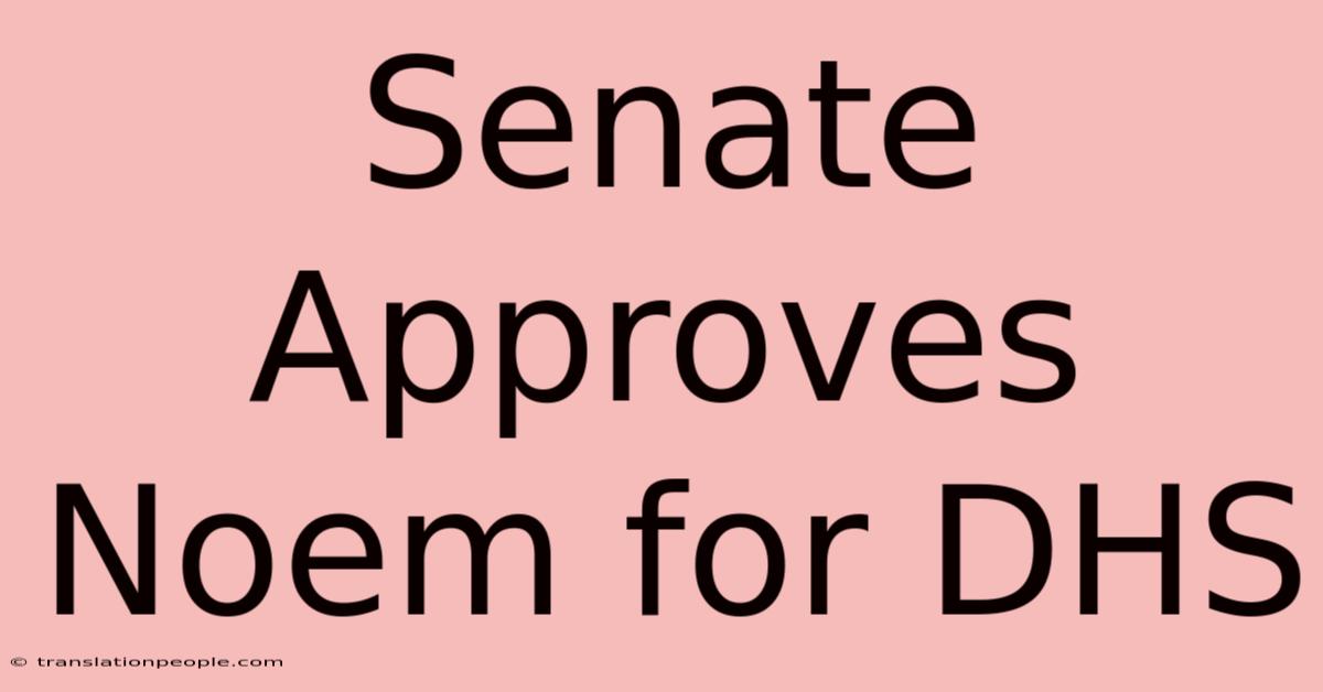 Senate Approves Noem For DHS