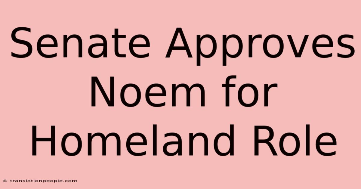 Senate Approves Noem For Homeland Role