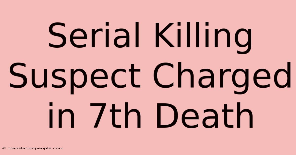 Serial Killing Suspect Charged In 7th Death