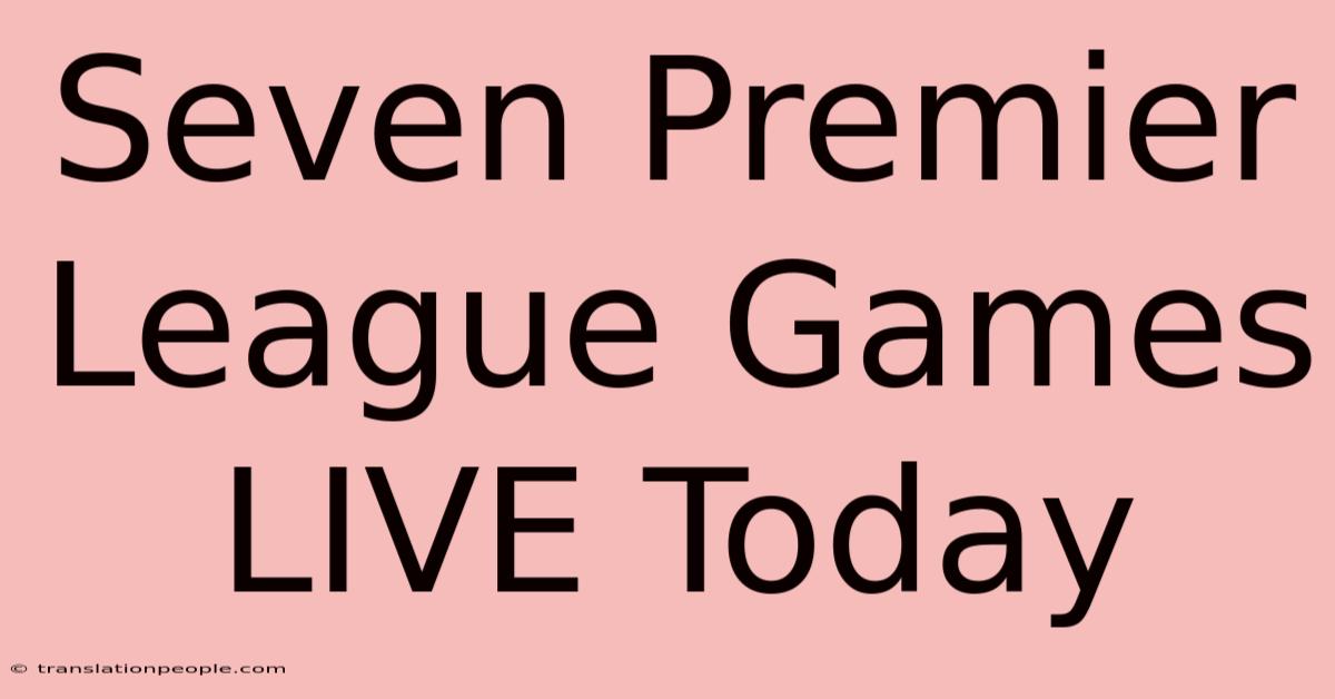 Seven Premier League Games LIVE Today