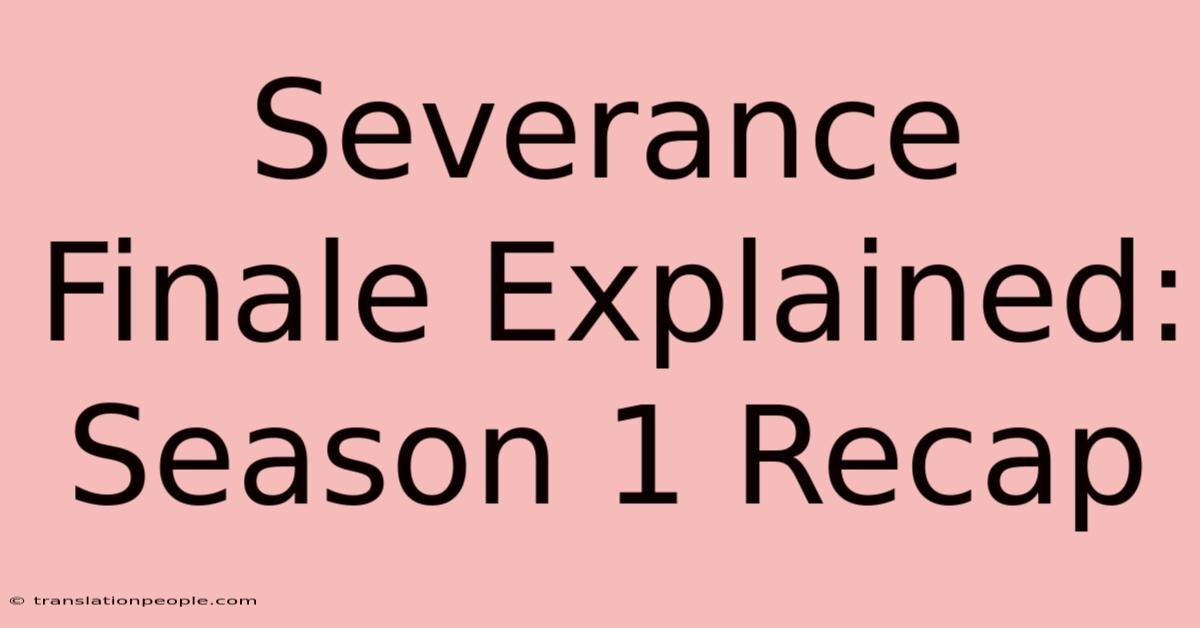 Severance Finale Explained: Season 1 Recap