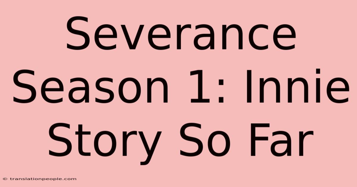 Severance Season 1: Innie Story So Far