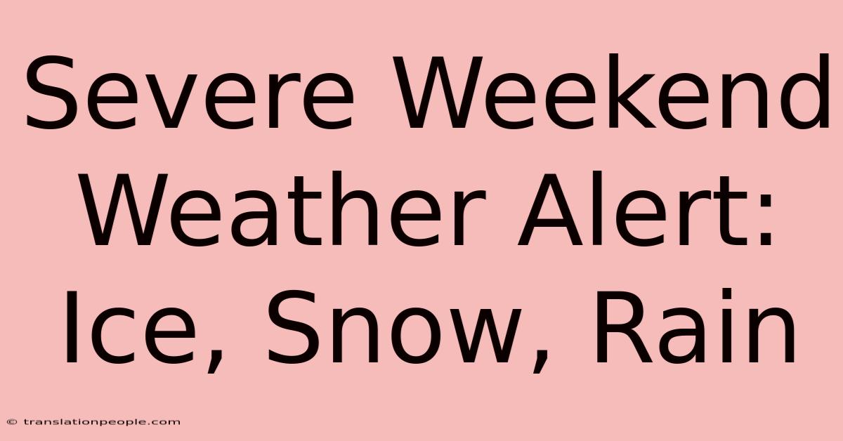 Severe Weekend Weather Alert: Ice, Snow, Rain