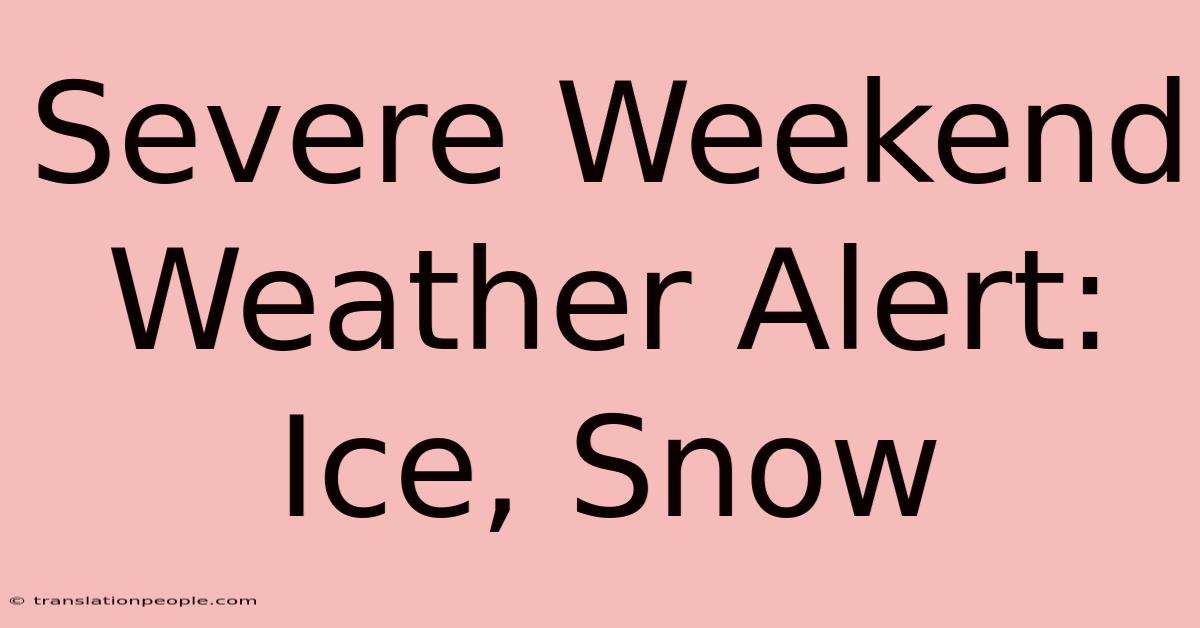 Severe Weekend Weather Alert: Ice, Snow