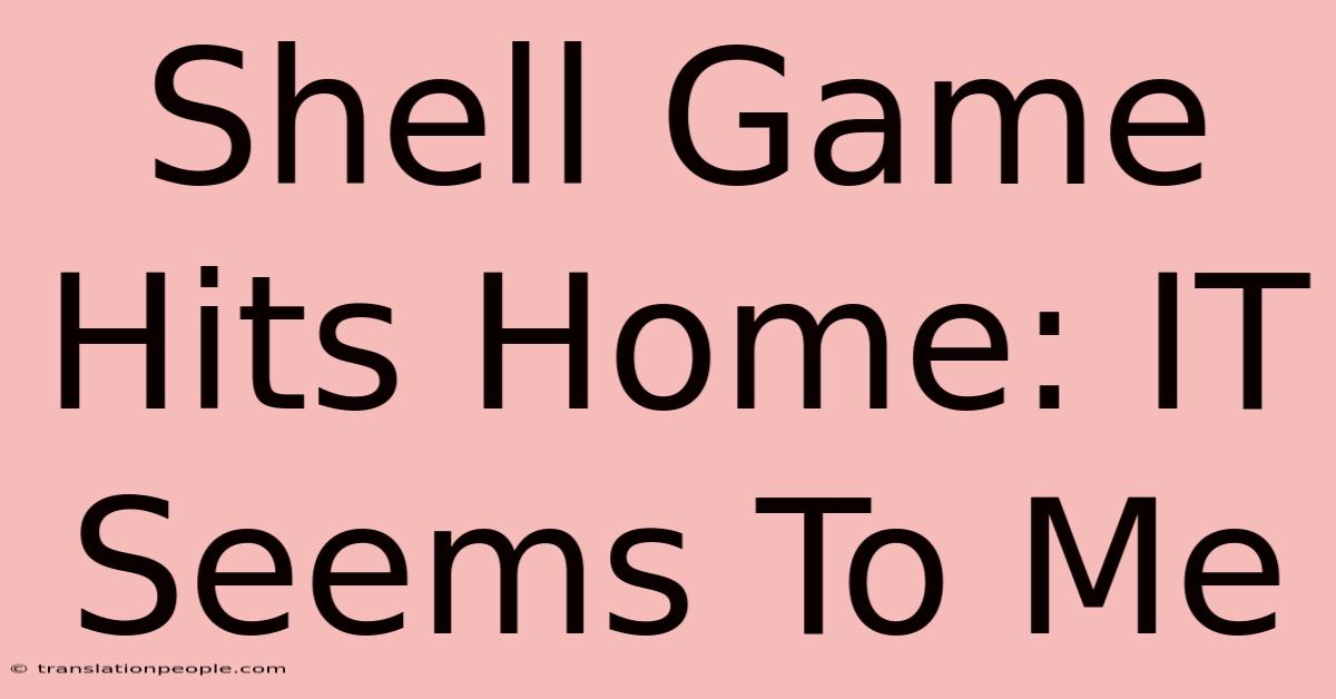 Shell Game Hits Home: IT Seems To Me