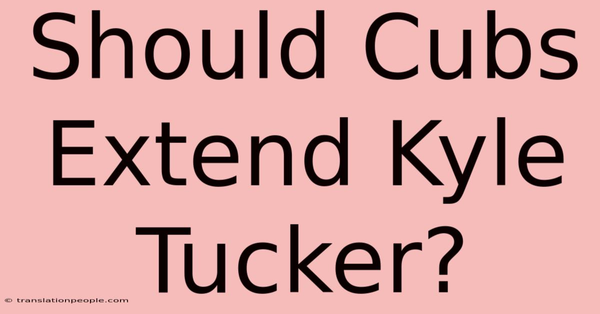 Should Cubs Extend Kyle Tucker?