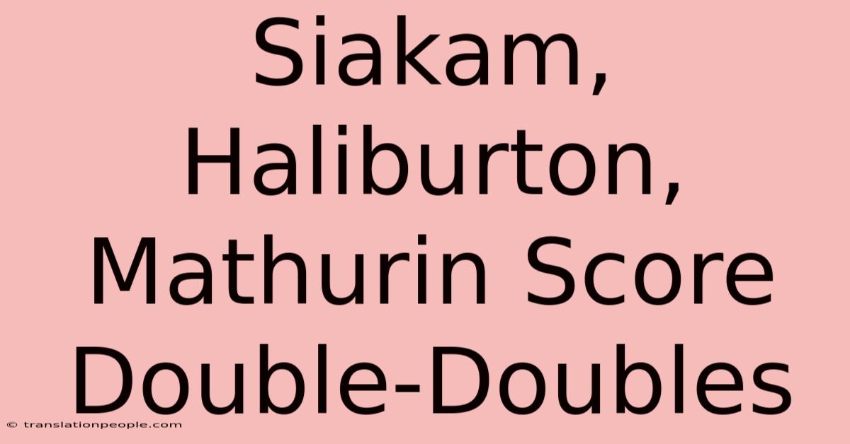 Siakam, Haliburton, Mathurin Score Double-Doubles