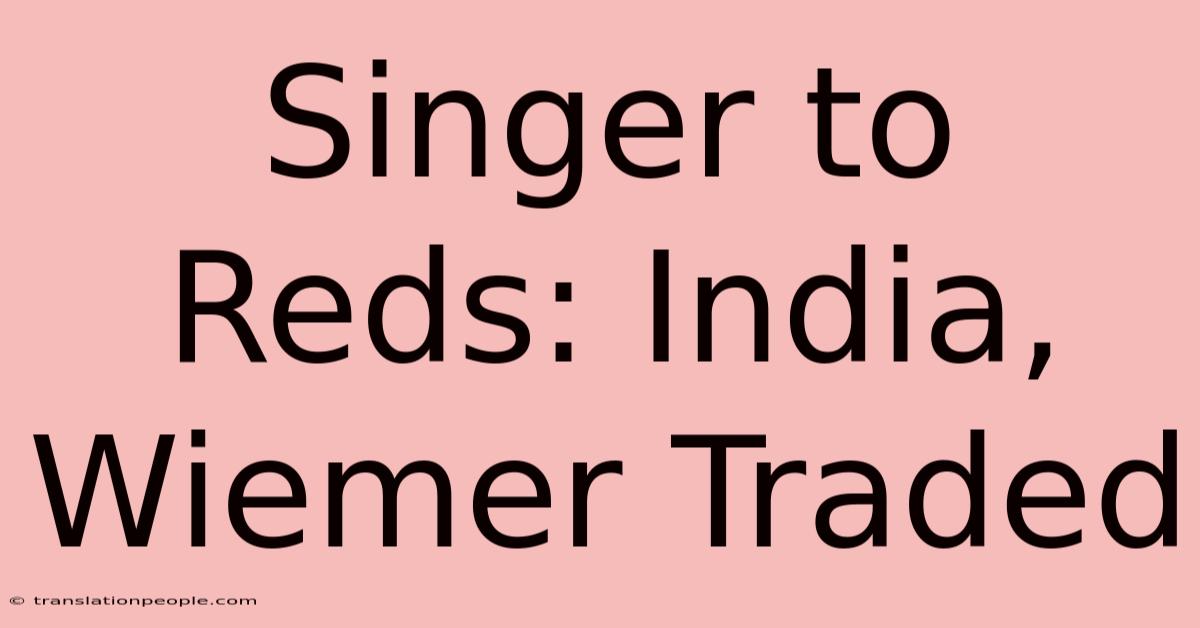 Singer To Reds: India, Wiemer Traded